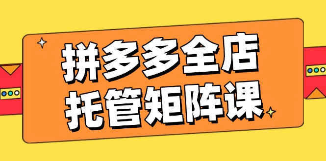 拼多多全店托管矩阵课,盈利动销玩法,高效计划设置,提升店铺效益-冒泡网