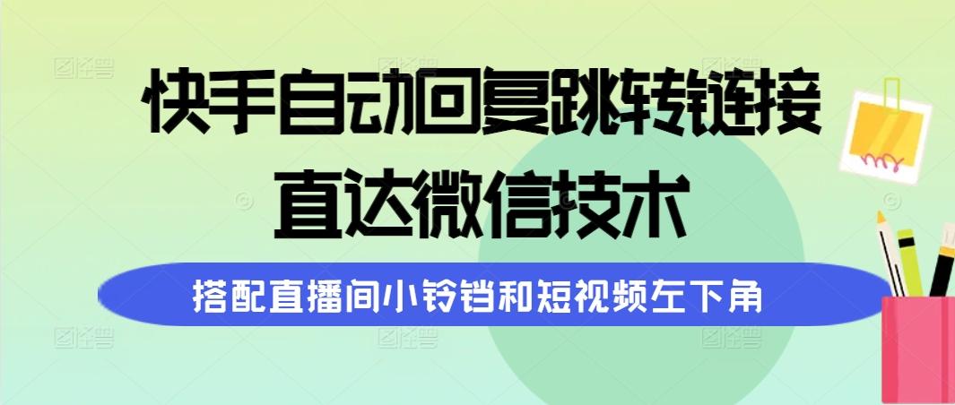 (9808期)快手自动回复跳转链接,直达微信技术,搭配直播间小铃铛和短视频左下角-冒泡网