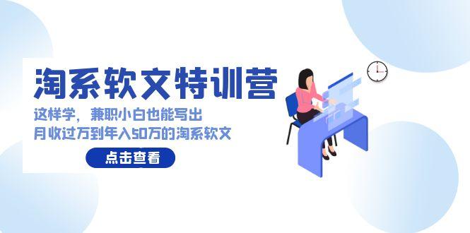 (9588期)淘系软文特训营：这样学，兼职小白也能写出月收过万到年入50万的淘系软文-冒泡网