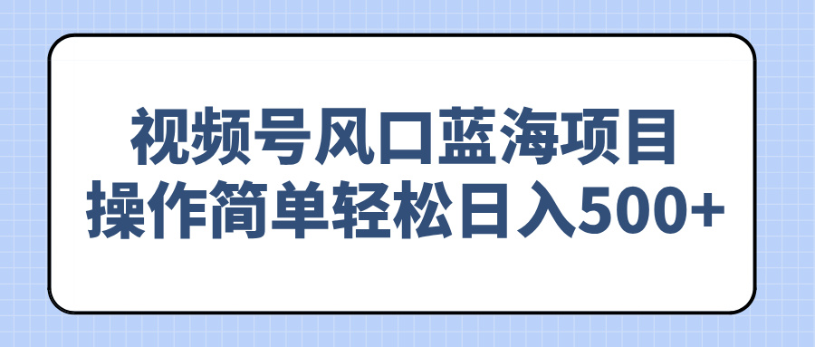 视频号风口蓝海项目,操作简单轻松日入500+-冒泡网