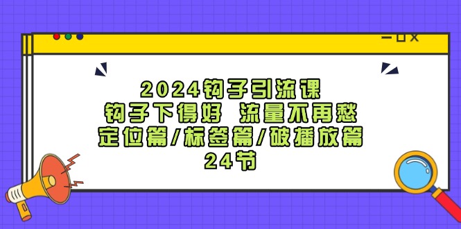 钩子引流课:钩子下得好流量不再愁,定位篇/标签篇/破播放篇/24节-冒泡网