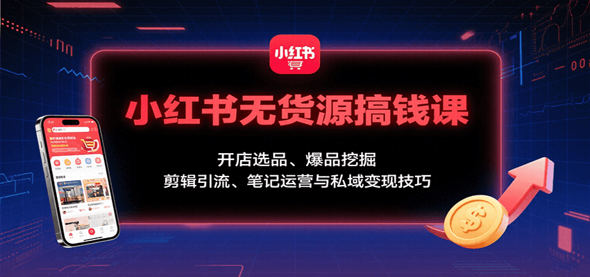 小红书无货源搞钱课:开店选品、爆品挖掘,剪辑引流、笔记运营与私域变现技巧-冒泡网