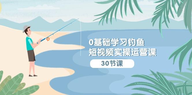(9672期)0基础学习钓鱼短视频实操运营课：认知篇/定位篇/工具篇/内容篇/运营篇-冒泡网