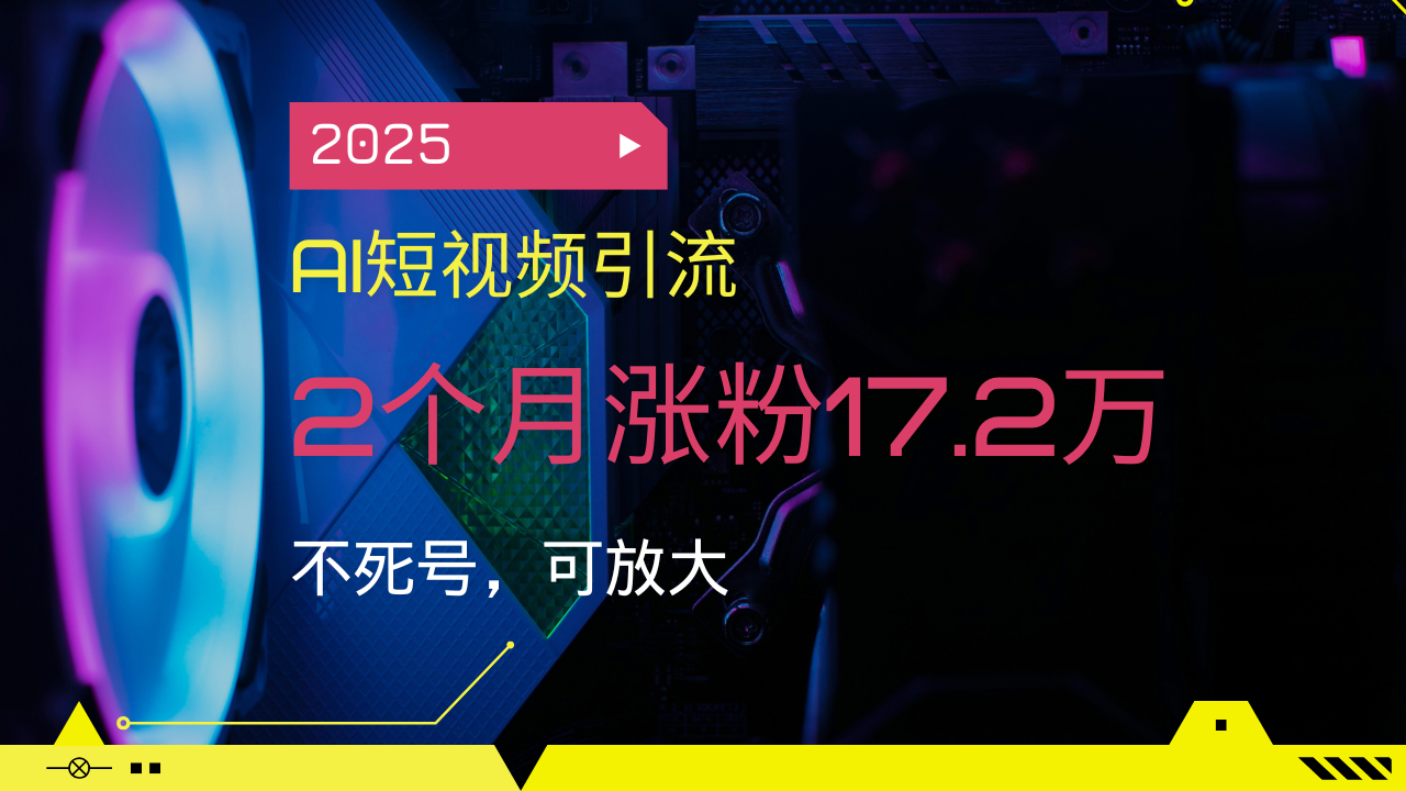 2025AI短视频引流，2个月涨粉17.2万，不死号，可放大-冒泡网