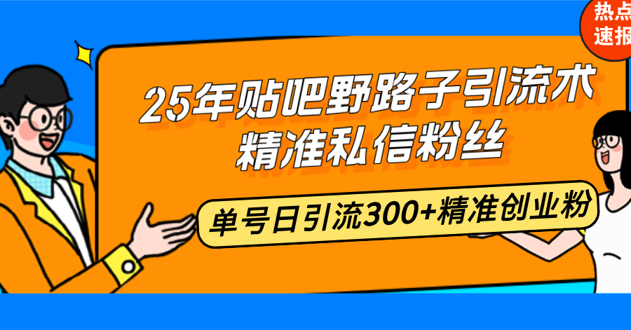 25年贴吧野路子引流术,精准私信粉丝,单号日引流300+精准创业粉-冒泡网