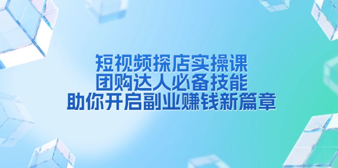 短视频探店实操课,团购达人必备技能,助你开启副业赚钱新篇章-冒泡网