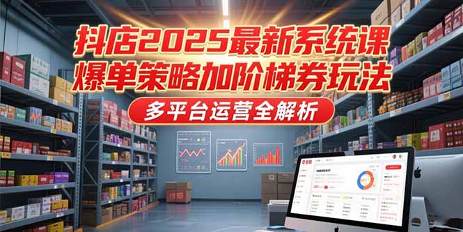 抖店2025最新系统课,爆单策略加阶梯券玩法,多平台运营全解析-冒泡网