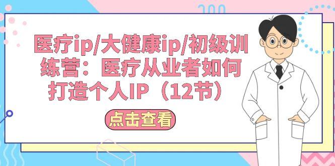 医疗ip/大健康ip/初级训练营：医疗从业者如何打造个人IP(12节-冒泡网
