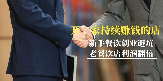 教你开一家-持续赚钱店,小白餐饮创业避坑,老餐饮店利润翻倍-99节无水印-冒泡网