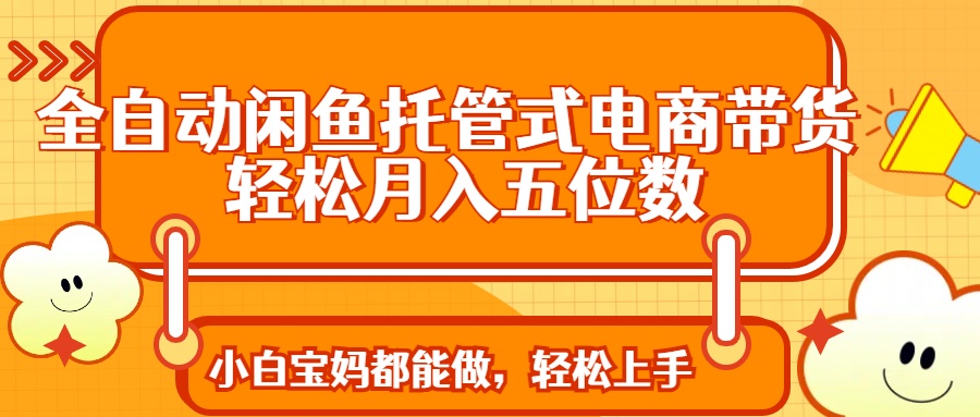 全自动闲鱼托管式电商带货 轻松实现月入五位数-冒泡网