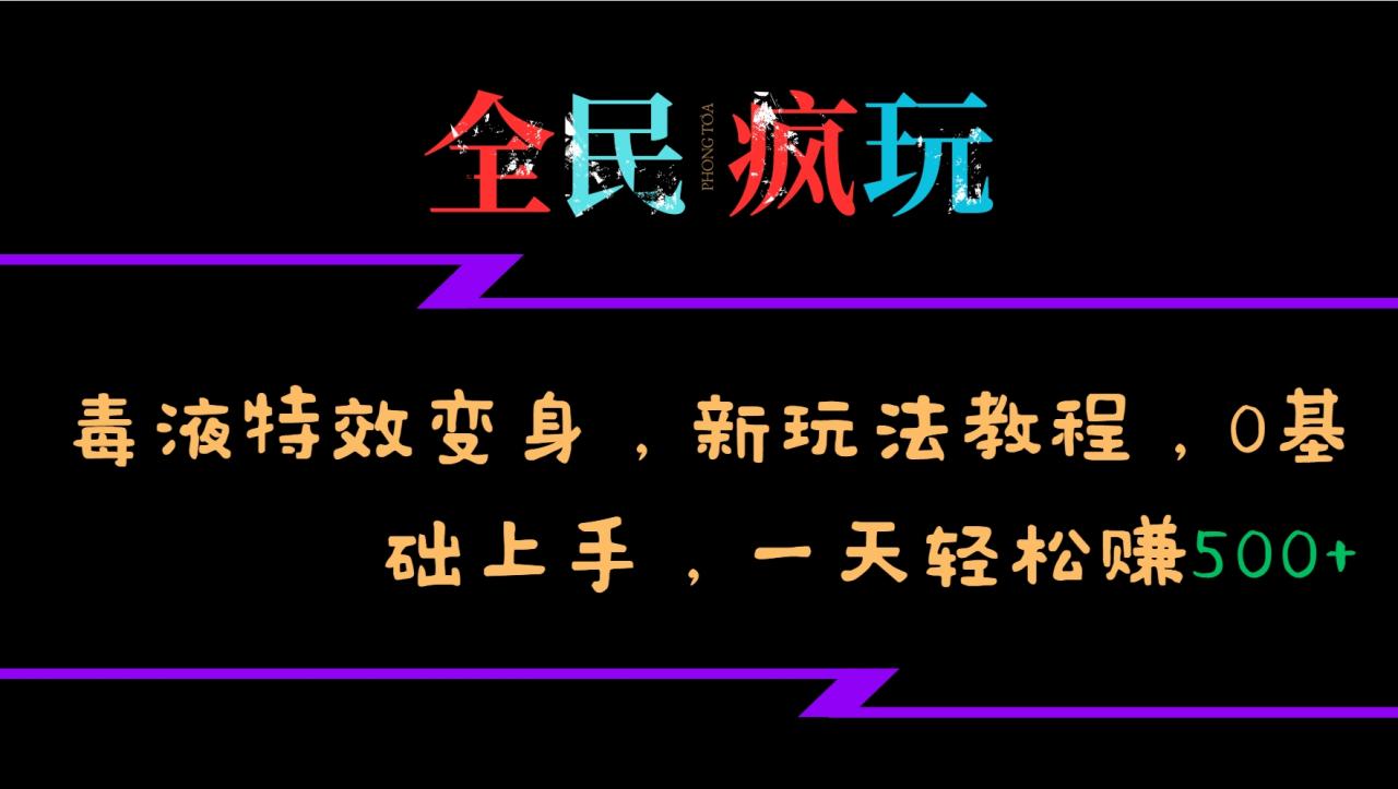 全民疯玩的毒液特效变身,新玩法教程,0基础上手,一天轻松赚500+-冒泡网