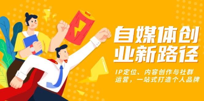 自媒体创业新路径:IP定位、内容创作与社群运营,一站式打造个人品牌-冒泡网