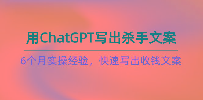 如何用ChatGPT-写出杀手文案,6个月实战经验,快速写出收钱文案(8节课-冒泡网