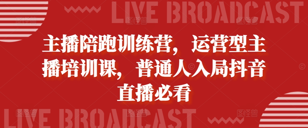 主播陪跑训练营,运营型主播培训课,普通人入局抖音直播必看-冒泡网