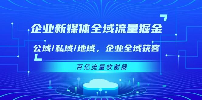 企业 新媒体 全域流量掘金:公域/私域/地域 企业全域获客 百亿流量 收割器-冒泡网