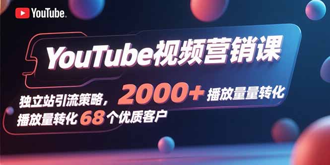 YouTube视频营销课,独立站引流策略,2000+播放量转化68个优质客户-冒泡网