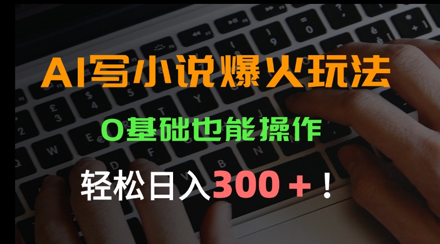 AI写小说爆火玩法，0基础也能操作，日收益轻松300+！-冒泡网