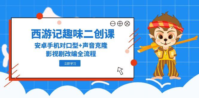 西游记趣味二创课,安卓手机对口型+声音克隆,影视剧改编全流程-冒泡网