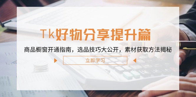 Tk好物分享提升篇：商品橱窗开通指南，选品技巧大公开，素材获取方法揭秘-冒泡网