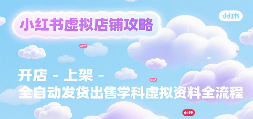 小红书虚拟店铺攻略,开店-上架-全自动发货出售学科虚拟资料完整流程-冒泡网