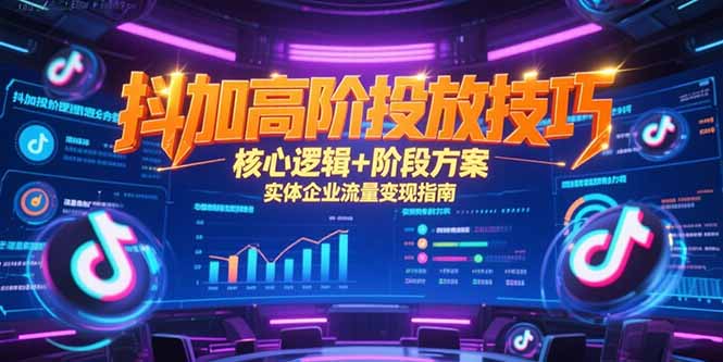 抖加高阶投放技巧,核心逻辑+阶段方案,实体企业流量变现指南-冒泡网