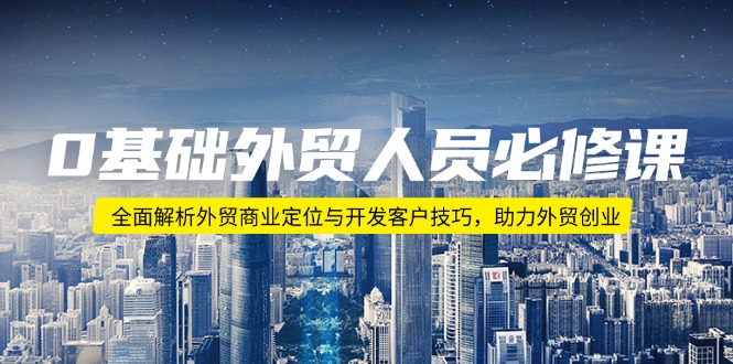 0基础外贸人员必修课:全面解析外贸商业定位与开发客户技巧,助力外贸创业-冒泡网