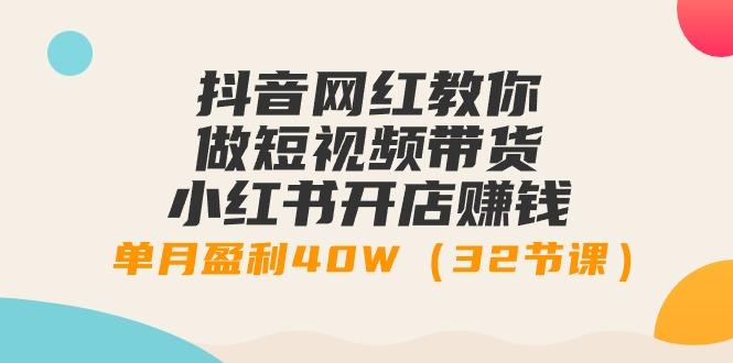 抖音网红教你做短视频带货+小红书开店赚钱,单月盈利40W(32节课)-冒泡网