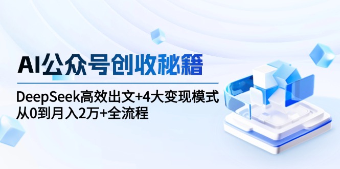 AI公众号创收秘籍:DeepSeek高效出文+4大变现模式,从0到月入2万+全流程-冒泡网