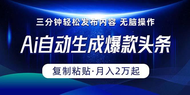 Ai一键自动生成爆款头条,三分钟快速生成,复制粘贴即可完成, 月入2万+-冒泡网