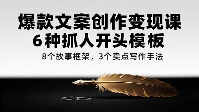爆款文案创作变现课,6种抓人开头模板,8个故事框架,3个卖点写作手法-冒泡网
