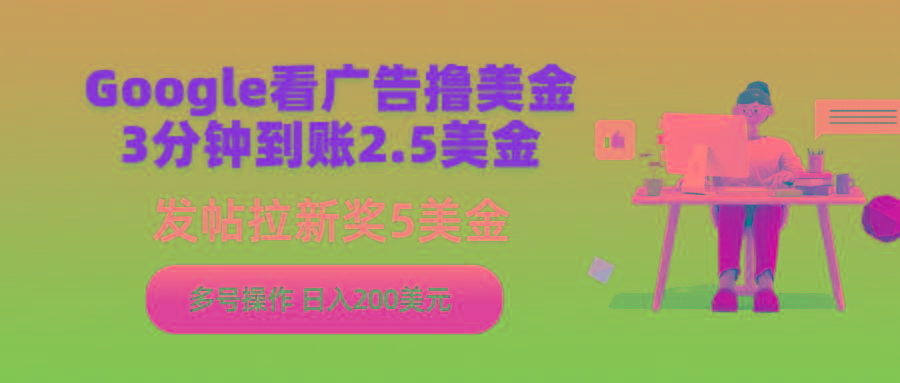 (9678期)Google看广告撸美金，3分钟到账2.5美金，发帖拉新5美金，多号操作，日入…-冒泡网