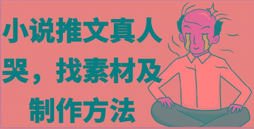 小说推文真人出镜哭,找素材及制作方法-冒泡网