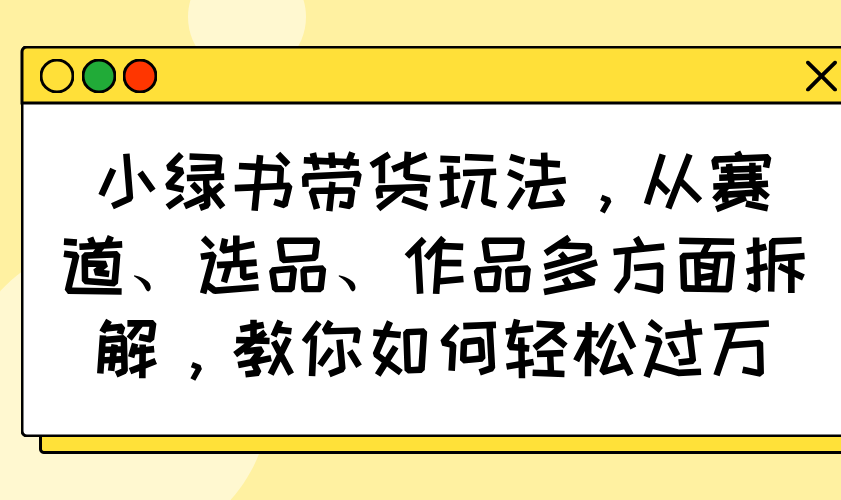 小绿书带货玩法,从赛道、选品、作品多方面拆解,教你如何轻松过万-冒泡网