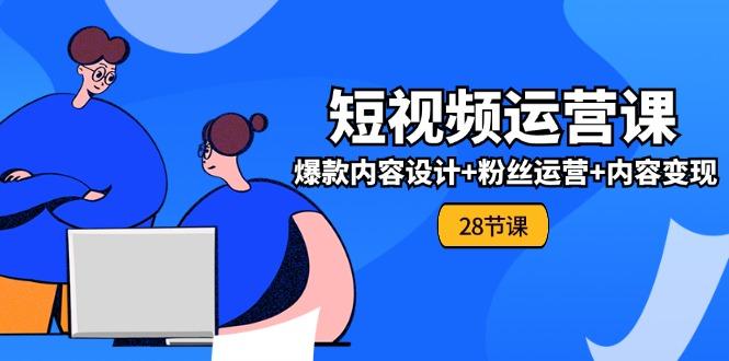 0基础学习短视频运营-全套实战课,爆款内容设计+粉丝运营+内容变现(28节-冒泡网