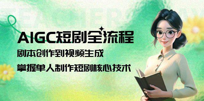 AIGC短剧全流程:剧本创作到视频生成,掌握单人制作短剧核心技术-冒泡网
