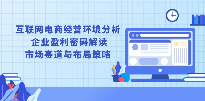 互联网电商经营环境分析, 企业盈利密码解读, 市场赛道与布局策略-冒泡网