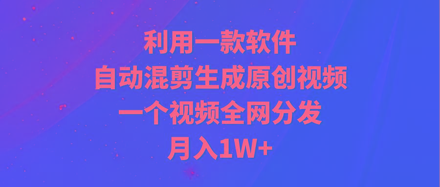 (9472期)利用一款软件,自动混剪生成原创视频,一个视频全网分发,月入1W+附软件-冒泡网