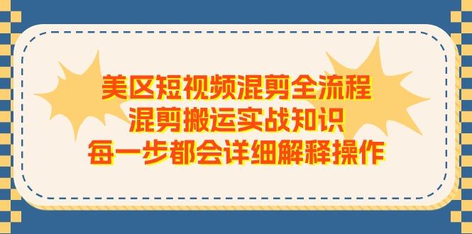 美区短视频混剪全流程,混剪搬运实战知识,每一步都会详细解释操作-冒泡网