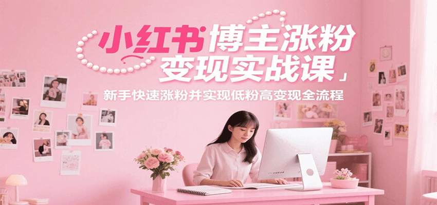 小红书博主涨粉变现实战课,新手快速涨粉并实现低粉高变现全流程-冒泡网