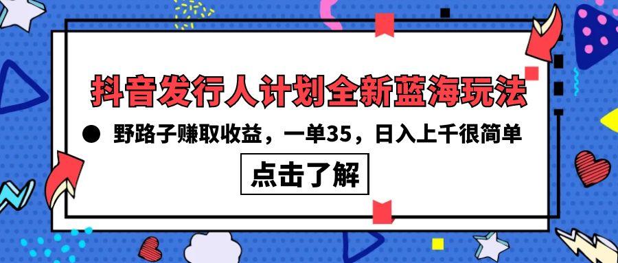 (10067期)抖音发行人计划全新蓝海玩法,野路子赚取收益,一单35,日入上千很简单!-冒泡网