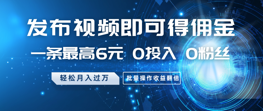 发布视频即可得佣金,一条最高6元,0投入0粉丝,月入过万,批量操作收益翻倍-冒泡网