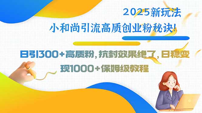 2025新玩法小和尚引流高质创业粉秘诀！日引300+高质粉，抗封效果绝了，…-冒泡网