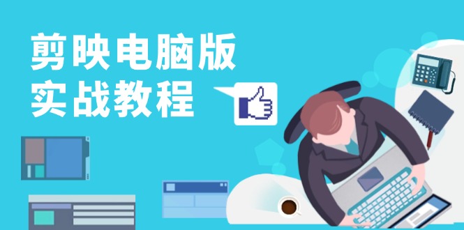 剪映电脑版实战教程,0基础打造短视频剪辑高手,详解功能、工具与实操案例-冒泡网
