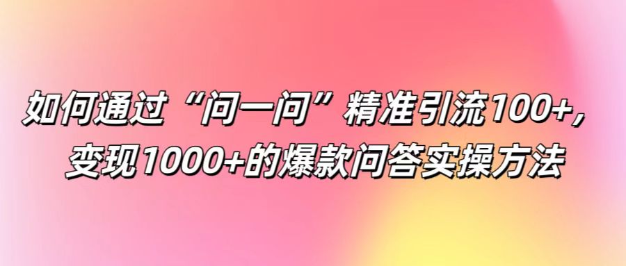 如何通过“问一问”精准引流100+, 变现1000+的爆款问答实操方法-冒泡网