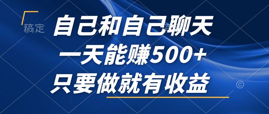 自己和自己聊天,一天能赚500+,只要做就有收益,不可错过的风口项目!-冒泡网