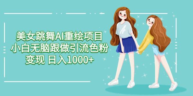 美女跳舞AI重绘项目 小白无脑跟做引流色粉变现 日入1000+-冒泡网
