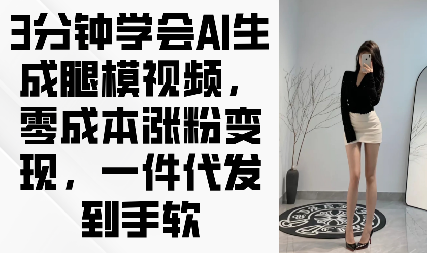 3分钟学会AI生成腿模视频,零成本涨粉变现,一件代发到手软-冒泡网