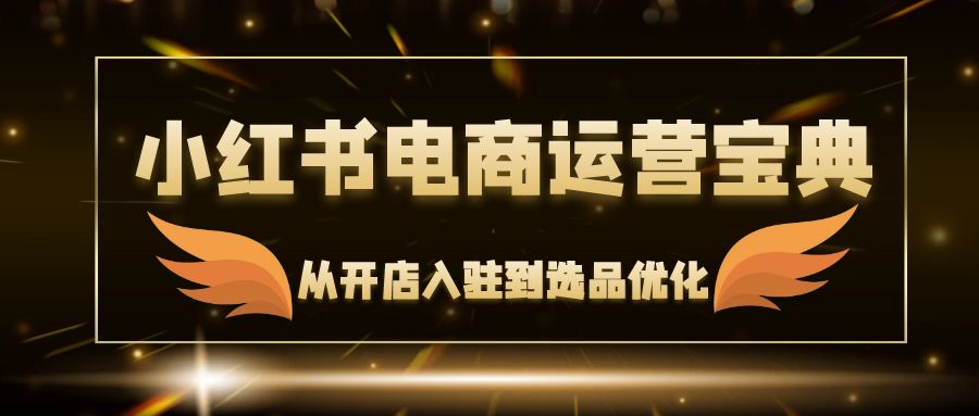 小红书电商运营宝典:从开店入驻到选品优化,一站式解决你的电商难题-冒泡网
