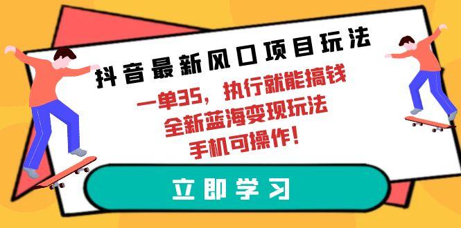 (9948期)抖音最新风口项目玩法,一单35,执行就能搞钱 全新蓝海变现玩法 手机可操作-冒泡网