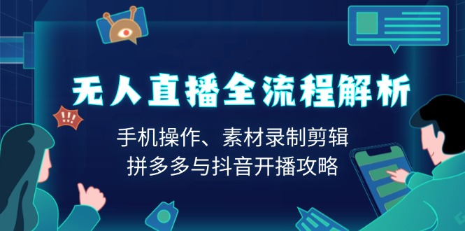 无人直播全流程解析:手机操作、素材录制剪辑、拼多多与抖音开播攻略-冒泡网